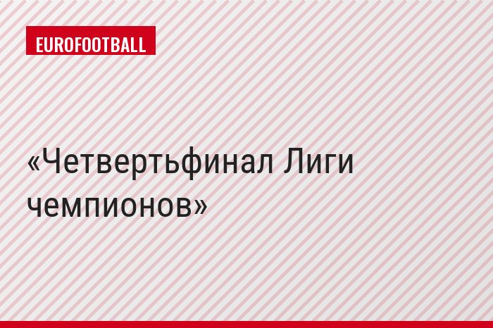 Четвертьфинал Лиги чемпионов