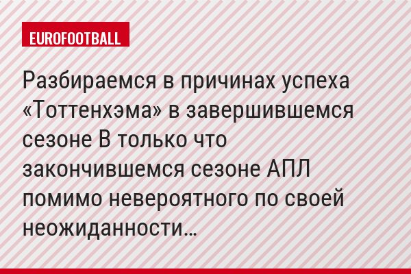 Разбираемся в причинах успеха «Тоттенхэма» в завершившемся сезоне В только что закончившемся сезоне АПЛ помимо невероятного по своей неожиданности…