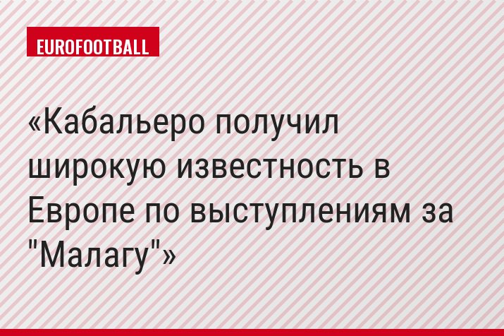 Кабальеро получил широкую известность в Европе по выступлениям за "Малагу"