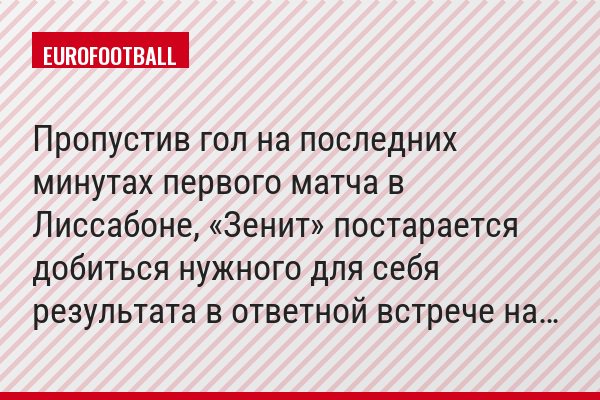 Пропустив гол на последних минутах первого матча в Лиссабоне, «Зенит» постарается добиться нужного для себя результата в ответной встрече на…