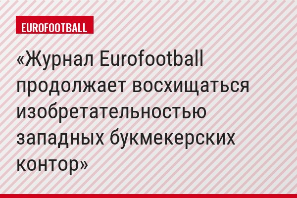 Журнал Eurofootball продолжает восхищаться изобретательностью западных букмекерских контор