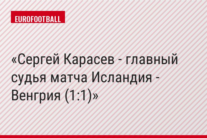 Сергей Карасев - главный судья матча Исландия - Венгрия (1:1)