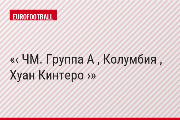 ‹ ЧМ. Группа A , Колумбия , Хуан Кинтеро ›