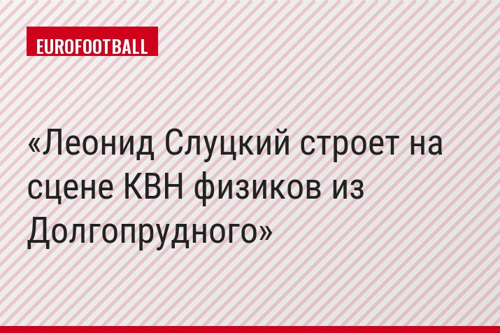 Леонид Слуцкий строет на сцене КВН физиков из Долгопрудного