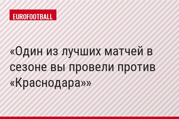 Один из лучших матчей в сезоне вы провели против «Краснодара»