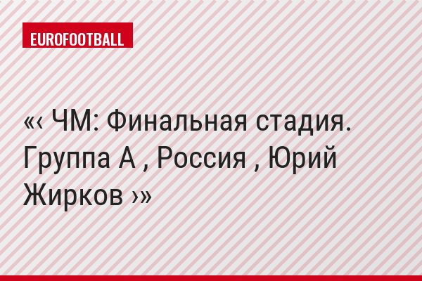 ‹ ЧМ: Финальная стадия. Группа A , Россия , Юрий Жирков ›