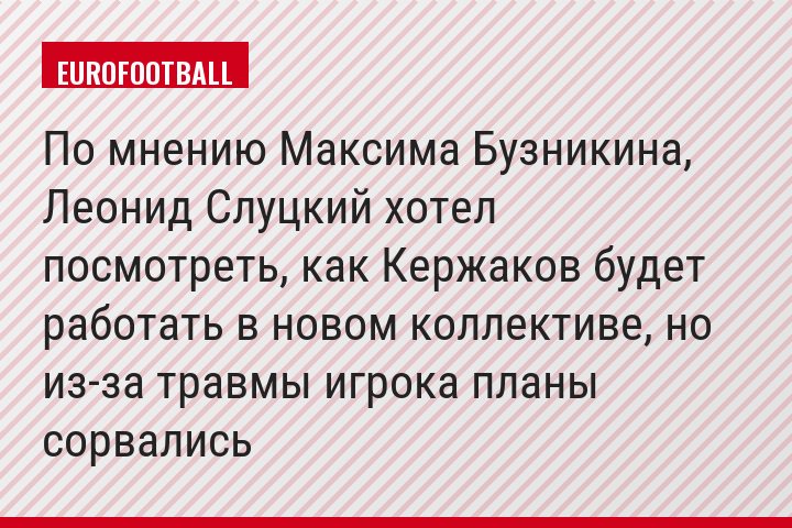 По мнению Максима Бузникина, Леонид Слуцкий хотел посмотреть, как Кержаков будет работать в новом коллективе, но из-за травмы игрока планы сорвались