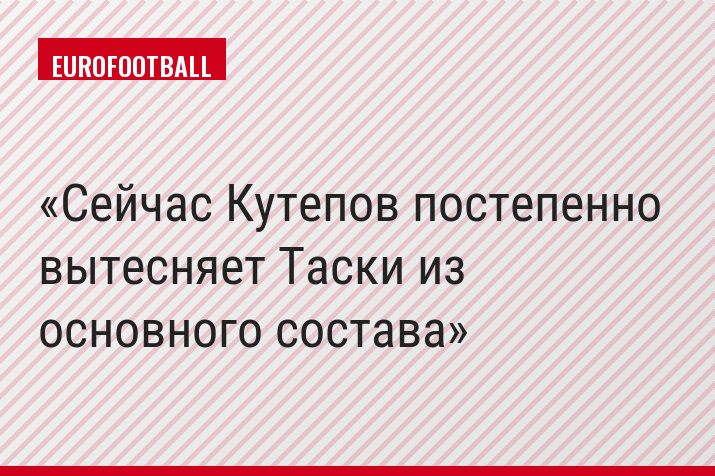 Сейчас Кутепов постепенно вытесняет Таски из основного состава