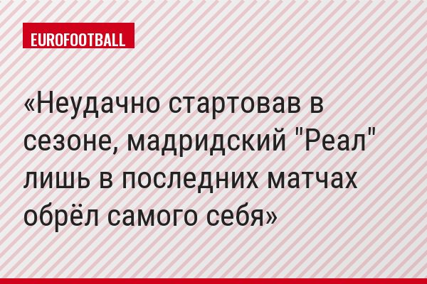 Неудачно стартовав в сезоне, мадридский "Реал" лишь в последних матчах обрёл самого себя