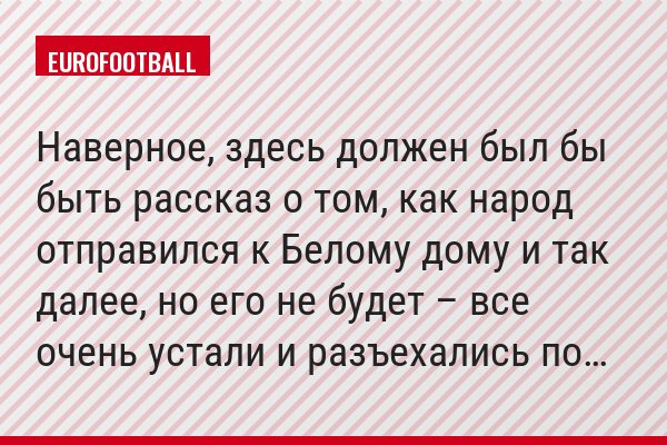 Наверное, здесь должен был бы быть рассказ о том, как народ отправился к Белому дому и так далее, но его не будет – все очень устали и разъехались по…