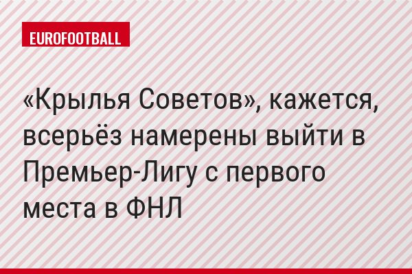 «Крылья Советов», кажется, всерьёз намерены выйти в Премьер-Лигу с первого места в ФНЛ