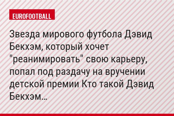 Звезда мирового футбола Дэвид Бекхэм, который хочет "реанимировать" свою карьеру, попал под раздачу на вручении детской премии Кто такой Дэвид Бекхэм…
