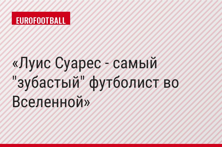 Луис Суарес - самый "зубастый" футболист во Вселенной