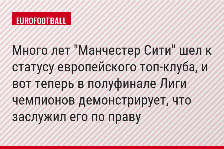 Много лет "Манчестер Сити" шел к статусу европейского топ-клуба, и вот теперь в полуфинале Лиги чемпионов демонстрирует, что заслужил его по праву