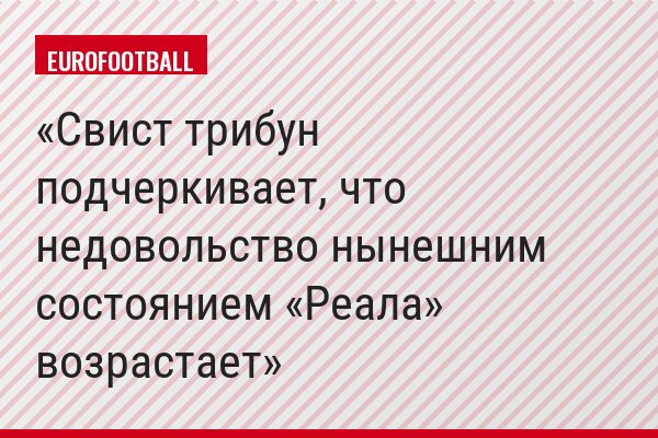 Свист трибун подчеркивает, что недовольство нынешним состоянием «Реала» возрастает