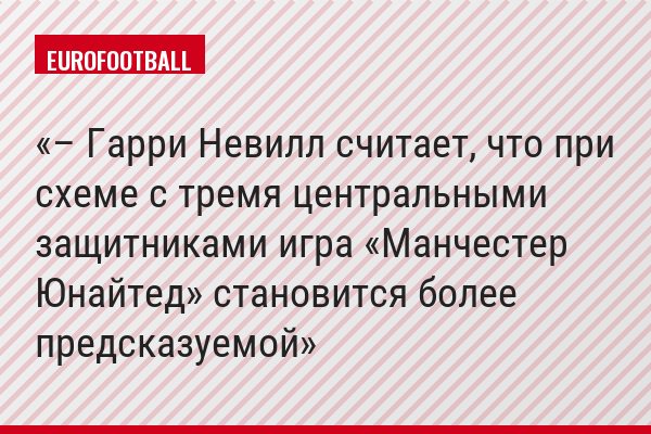 – Гарри Невилл считает, что при схеме с тремя центральными защитниками игра «Манчестер Юнайтед» становится более предсказуемой