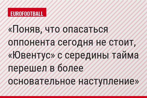 Поняв, что опасаться оппонента сегодня не стоит, «Ювентус» с середины тайма перешел в более основательное наступление