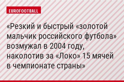 Резкий и быстрый «золотой мальчик российского футбола» возмужал в 2004 году, наколотив за «Локо» 15 мячей в чемпионате страны