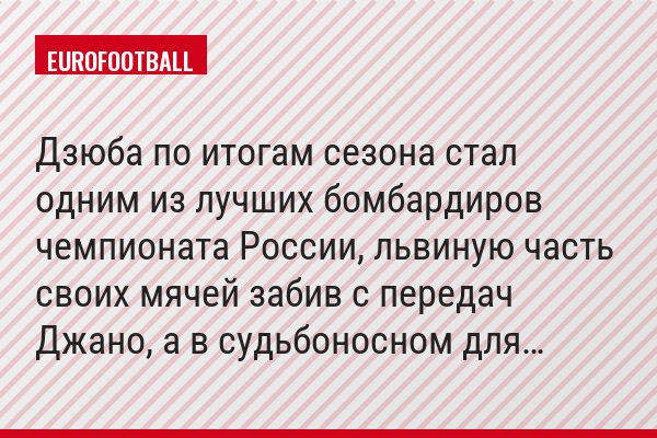 Дзюба по итогам сезона стал одним из лучших бомбардиров чемпионата России, львиную часть своих мячей забив с передач Джано, а в судьбоносном для…