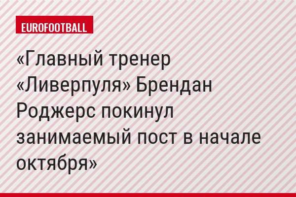 Главный тренер «Ливерпуля» Брендан Роджерс покинул занимаемый пост в начале октября
