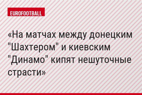 На матчах между донецким "Шахтером" и киевским "Динамо" кипят нешуточные страсти