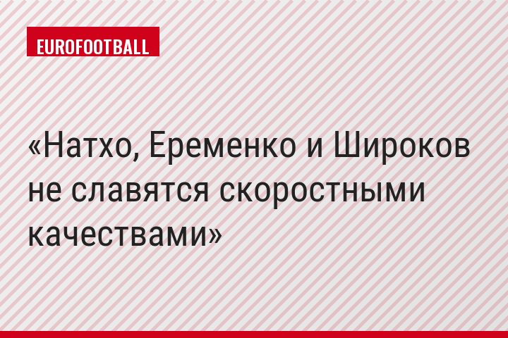 Натхо, Еременко и Широков не славятся скоростными качествами