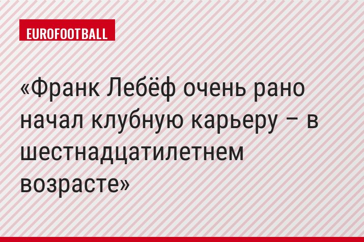 Франк Лебёф очень рано начал клубную карьеру – в шестнадцатилетнем возрасте