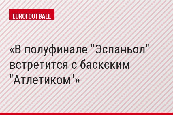 В полуфинале "Эспаньол" встретится с баскским "Атлетиком"