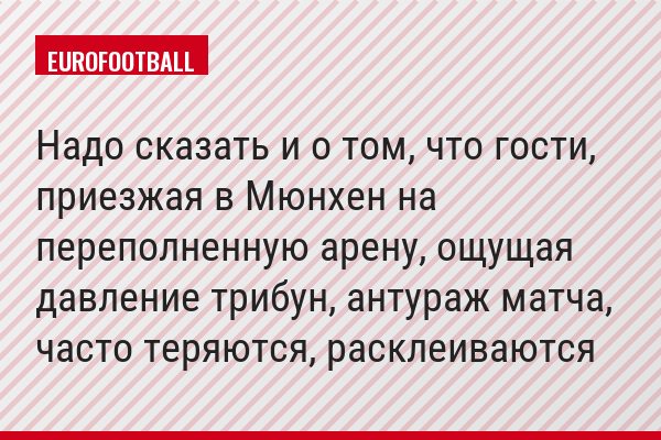 Надо сказать и о том, что гости, приезжая в Мюнхен на переполненную арену, ощущая давление трибун, антураж матча, часто теряются, расклеиваются
