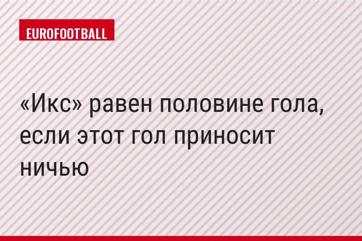 «Икс» равен половине гола, если этот гол приносит ничью