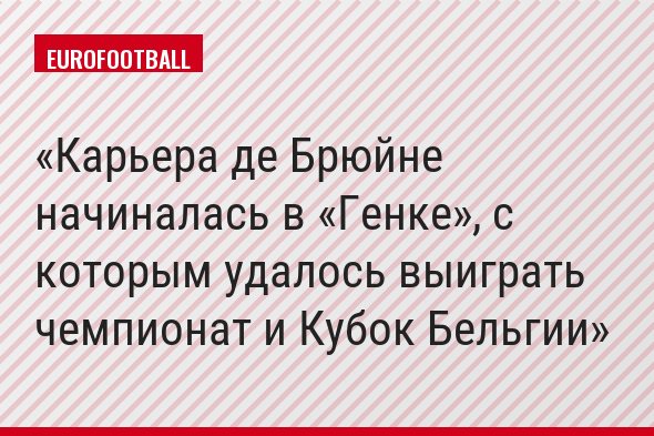 Карьера де Брюйне начиналась в «Генке», с которым удалось выиграть чемпионат и Кубок Бельгии