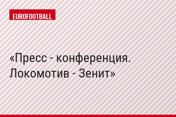 Пресс - конференция. Локомотив - Зенит