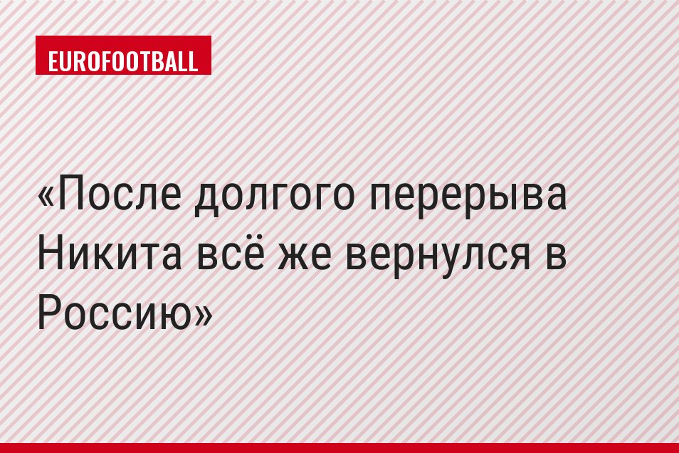 После долгого перерыва Никита всё же вернулся в Россию