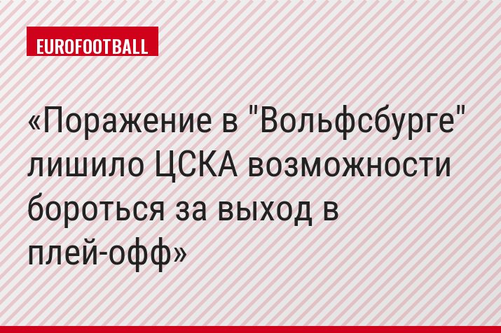 Поражение в "Вольфсбурге" лишило ЦСКА возможности бороться за выход в плей-офф