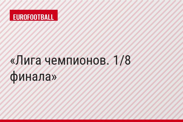 Лига чемпионов. 1/8 финала