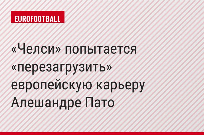 «Челси» попытается «перезагрузить» европейскую карьеру Алешандре Пато