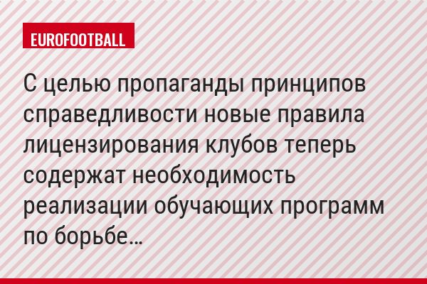 С целью пропаганды принципов справедливости новые правила лицензирования клубов теперь содержат необходимость реализации обучающих программ по борьбе…