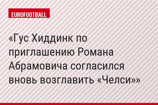 Гус Хиддинк по приглашению Романа Абрамовича согласился вновь возглавить «Челси»