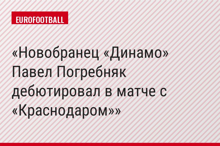 Новобранец «Динамо» Павел Погребняк дебютировал в матче с «Краснодаром»