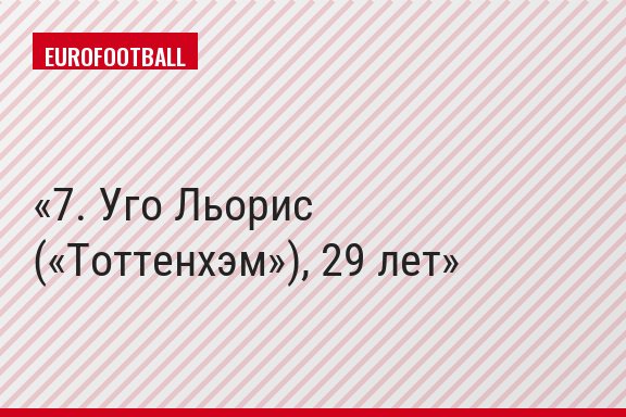 7. Уго Льорис («Тоттенхэм»), 29 лет