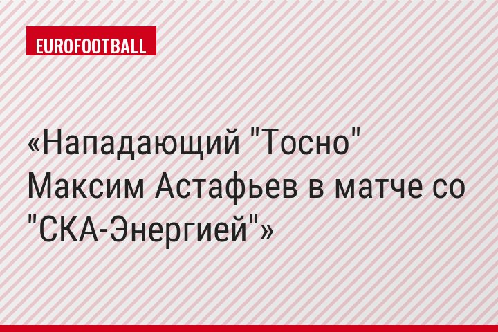 Нападающий "Тосно" Максим Астафьев в матче со "СКА-Энергией"