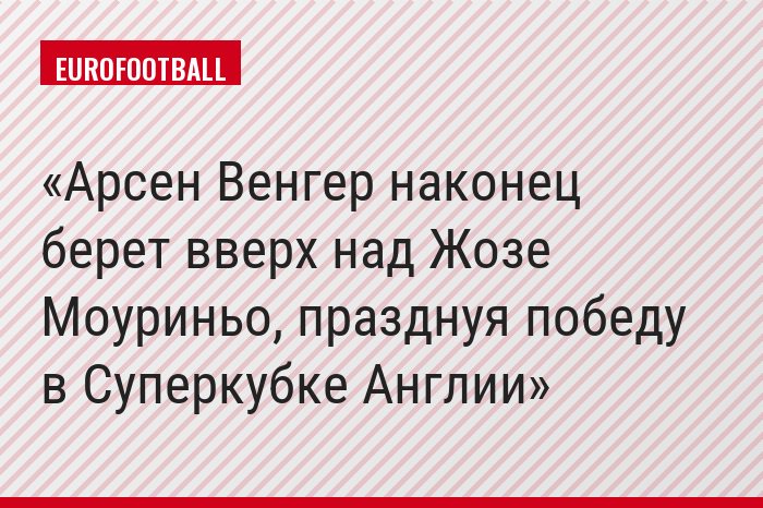 Арсен Венгер наконец берет вверх над Жозе Моуриньо, празднуя победу в Суперкубке Англии