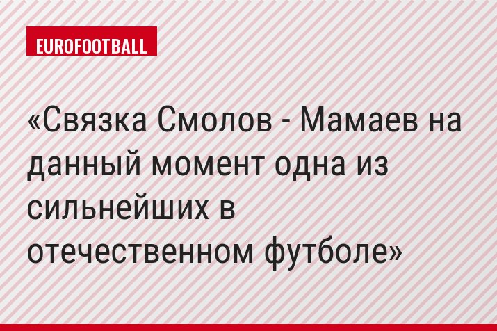 Связка Смолов - Мамаев на данный момент одна из сильнейших в отечественном футболе