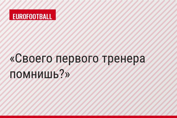 Своего первого тренера помнишь?