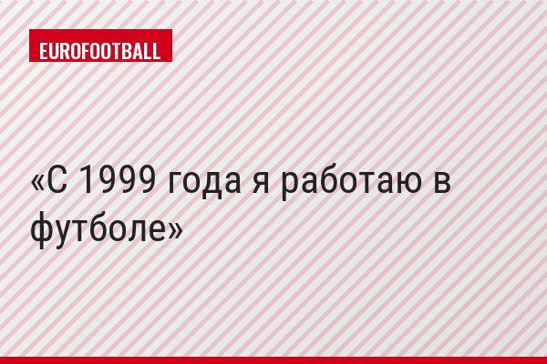С 1999 года я работаю в футболе