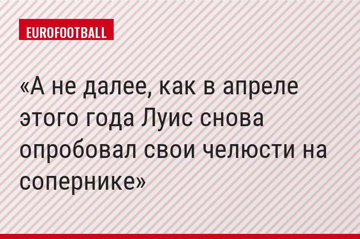 А не далее, как в апреле этого года Луис снова опробовал свои челюсти на сопернике