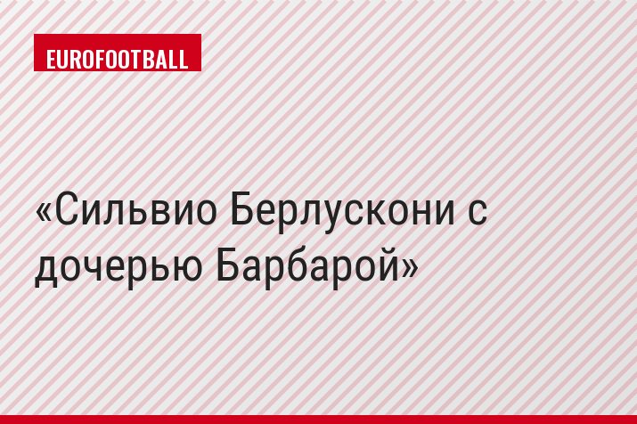 Сильвио Берлускони с дочерью Барбарой