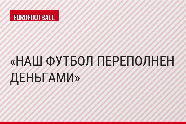 НАШ ФУТБОЛ ПЕРЕПОЛНЕН ДЕНЬГАМИ