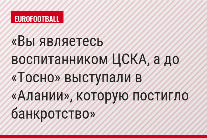 Вы являетесь воспитанником ЦСКА, а до «Тосно» выступали в «Алании», которую постигло банкротство