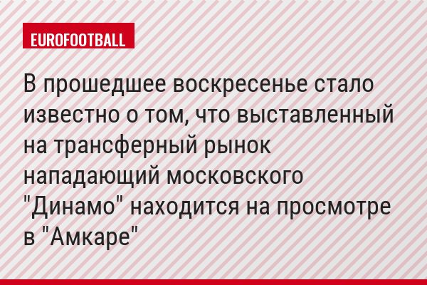 В прошедшее воскресенье стало известно о том, что выставленный на трансферный рынок нападающий московского "Динамо" находится на просмотре в "Амкаре"